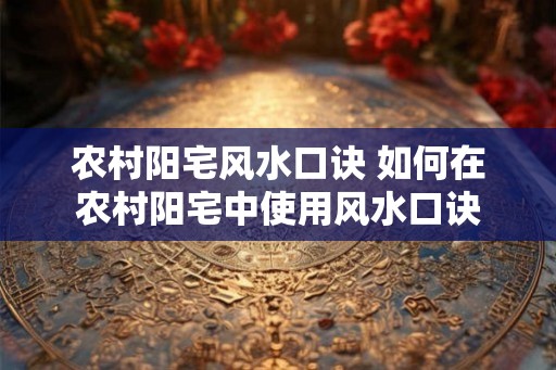 农村阳宅风水口诀 如何在农村阳宅中使用风水口诀