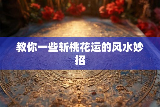 教你一些斩桃花运的风水妙招