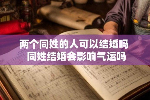两个同姓的人可以结婚吗  同姓结婚会影响气运吗