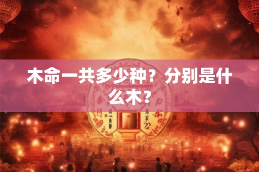 木命一共多少种？分别是什么木？