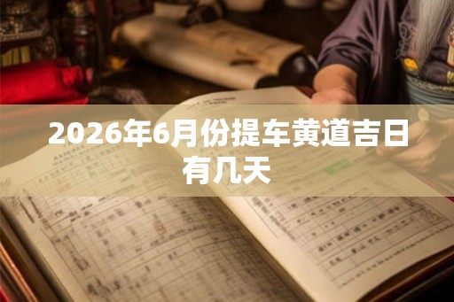 2026年6月份提车黄道吉日有几天