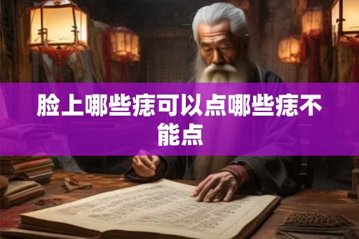 脸上哪些痣可以点哪些痣不能点