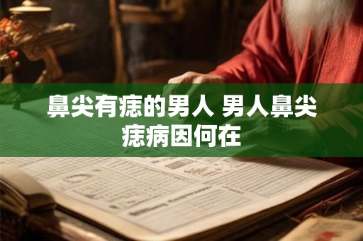 鼻尖有痣的男人 男人鼻尖痣病因何在