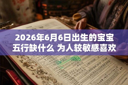 2026年6月6日出生的宝宝五行缺什么 为人较敏感喜欢美的东西