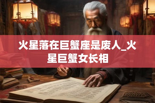 火星落在巨蟹座是废人_火星巨蟹女长相