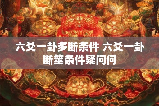 六爻一卦多断条件 六爻一卦断筮条件疑问何