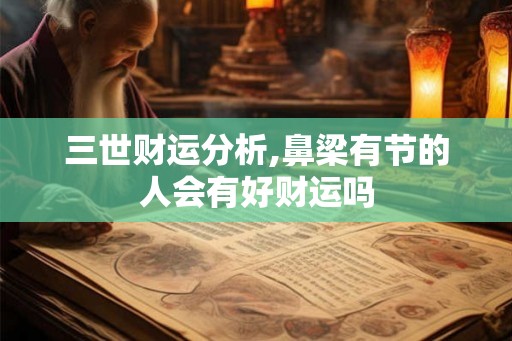 三世财运分析,鼻梁有节的人会有好财运吗