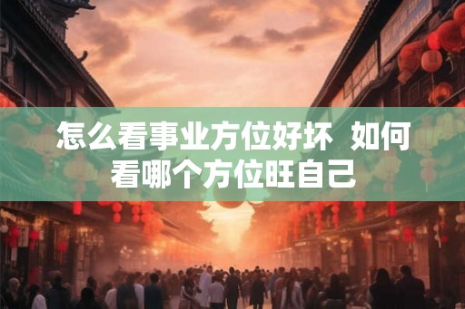 怎么看事业方位好坏  如何看哪个方位旺自己