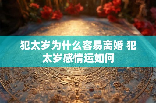 犯太岁为什么容易离婚 犯太岁感情运如何