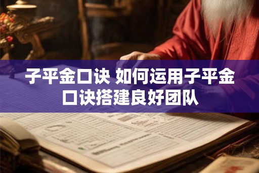 子平金口诀 如何运用子平金口诀搭建良好团队