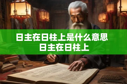 日主在日柱上是什么意思  日主在日柱上