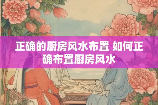 正确的厨房风水布置 如何正确布置厨房风水