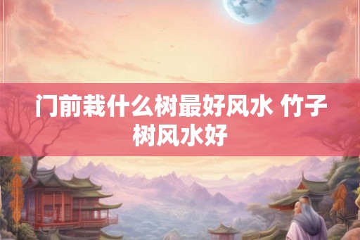 门前栽什么树最好风水 竹子树风水好