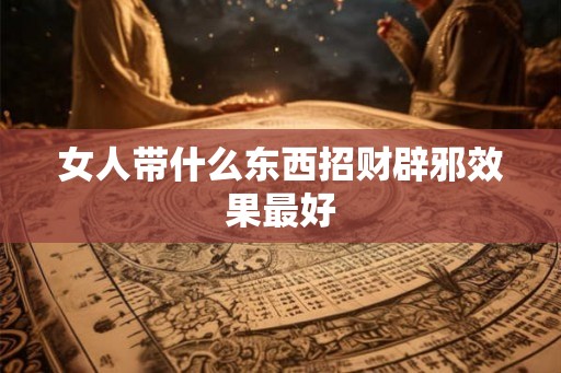 女人带什么东西招财辟邪效果最好