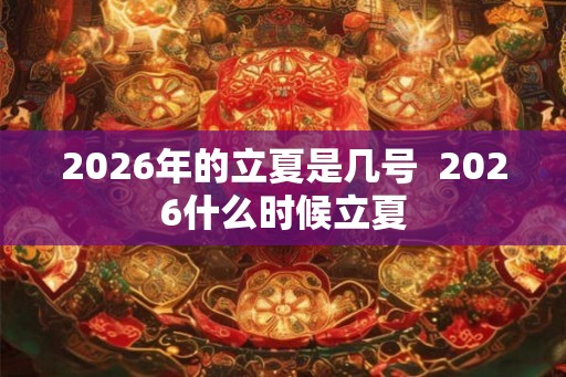 2026年的立夏是几号 2026什么时候立夏 2026年的立夏是几号 2026什么时候立夏