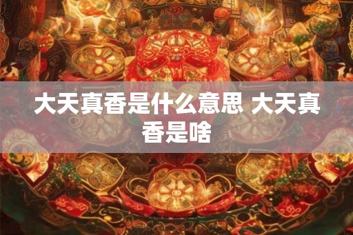 大天真香是什么意思 大天真香是啥