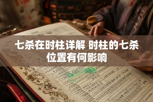 七杀在时柱详解 时柱的七杀位置有何影响