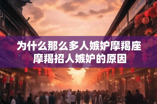 为什么那么多人嫉妒摩羯座 摩羯招人嫉妒的原因