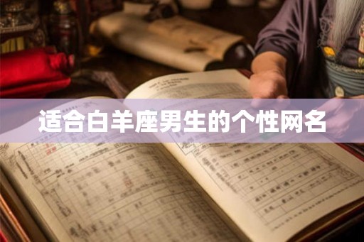 适合白羊座男生的个性网名 适合白羊座男生的个性网名