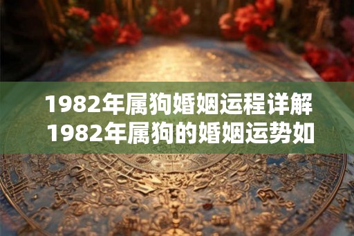 1982年属狗婚姻运程详解 1982年属狗的婚姻运势如何