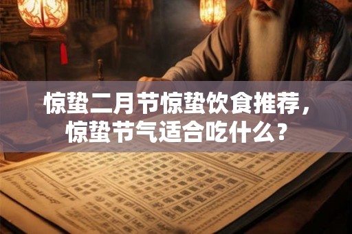 惊蛰二月节惊蛰饮食推荐，惊蛰节气适合吃什么？