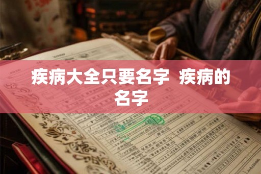 疾病大全只要名字  疾病的名字