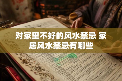 对家里不好的风水禁忌 家居风水禁忌有哪些