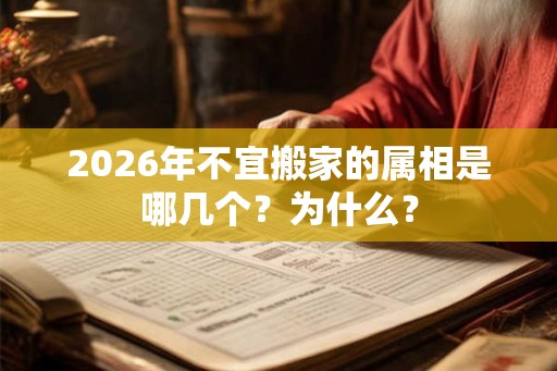 2026年不宜搬家的属相是哪几个？为什么？