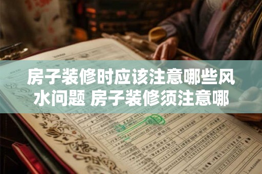 房子装修时应该注意哪些风水问题 房子装修须注意哪些风水 房子装修时应该注意哪些风水问题 房子装修须注意哪些风水