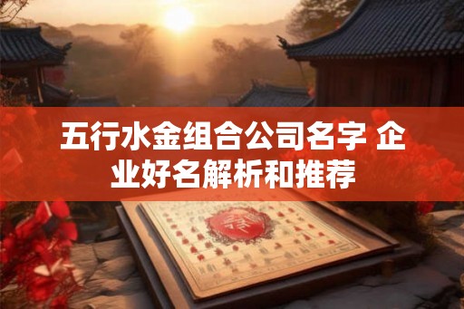 五行水金组合公司名字 企业好名解析和推荐
