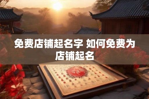 免费店铺起名字 如何免费为店铺起名