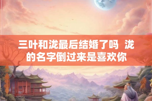 三叶和泷最后结婚了吗  泷的名字倒过来是喜欢你