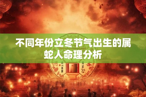 不同年份立冬节气出生的属蛇人命理分析