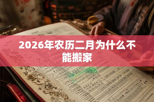 2026年农历二月为什么不能搬家