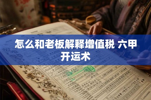 怎么和老板解释增值税 六甲开运术