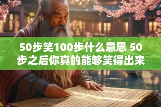 50步笑100步什么意思 50步之后你真的能够笑得出来吗