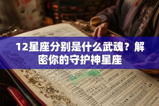 12星座分别是什么武魂？解密你的守护神星座
