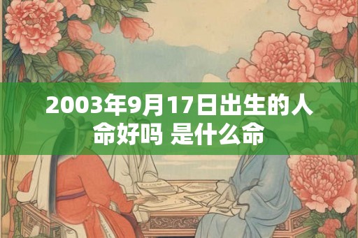 2003年9月17日出生的人命好吗 是什么命
