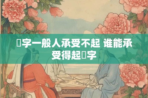 玥字一般人承受不起 谁能承受得起玥字