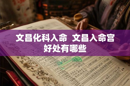文昌化科入命  文昌入命宫好处有哪些
