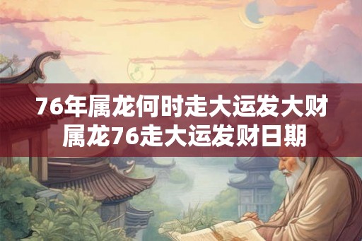 76年属龙何时走大运发大财 属龙76走大运发财日期