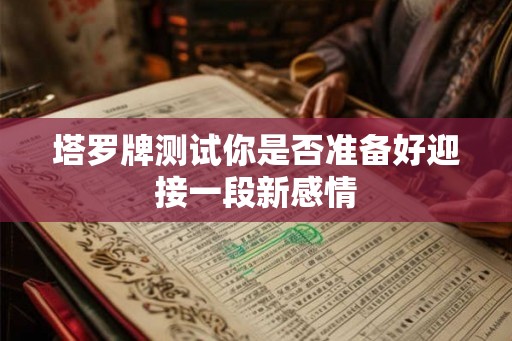 塔罗牌测试你是否准备好迎接一段新感情