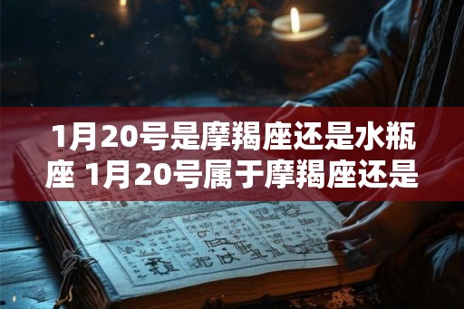 1月20号是摩羯座还是水瓶座 1月20号属于摩羯座还是水瓶座