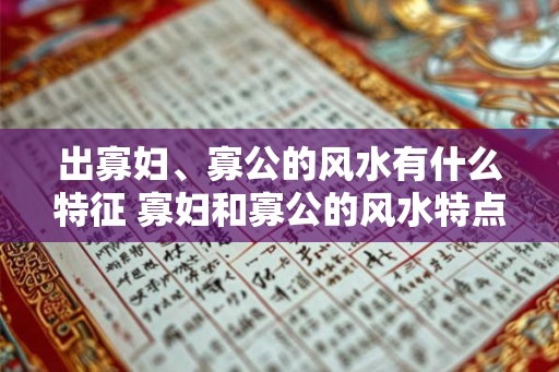 出寡妇、寡公的风水有什么特征 寡妇和寡公的风水特点是什么