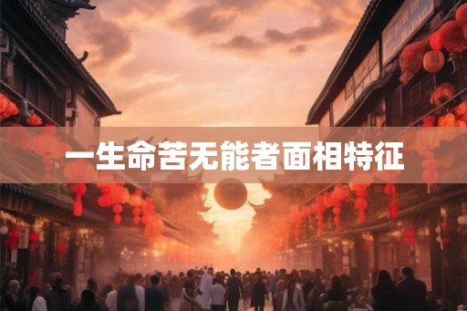 一生命苦无能者面相特征