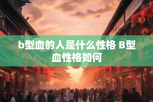 b型血的人是什么性格 B型血性格如何
