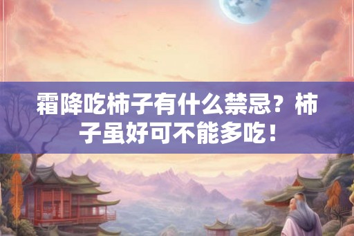 霜降吃柿子有什么禁忌？柿子虽好可不能多吃！