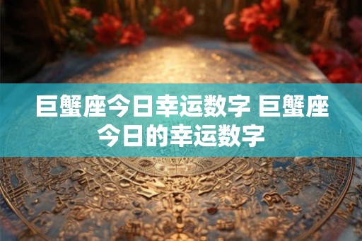 巨蟹座今日幸运数字 巨蟹座今日的幸运数字
