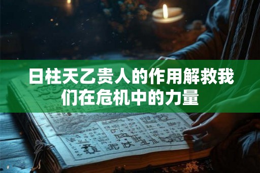 日柱天乙贵人的作用解救我们在危机中的力量