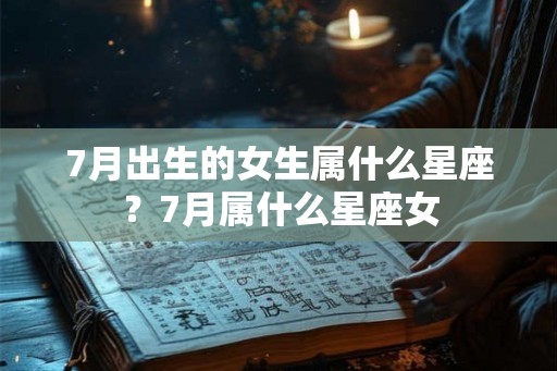 7月出生的女生属什么星座？7月属什么星座女